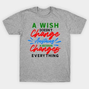 A Wish Doesn't Change Anything. A Decision Changes Everything. T-Shirt